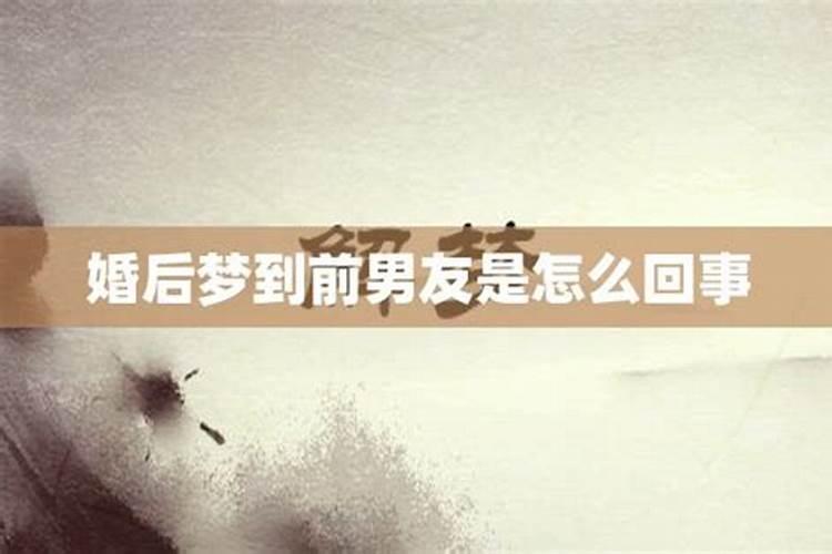 结婚以后经常梦到前男友是怎么回事