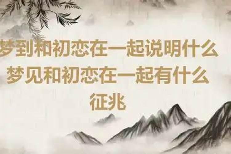 梦见和初恋重新在一起是什么预兆