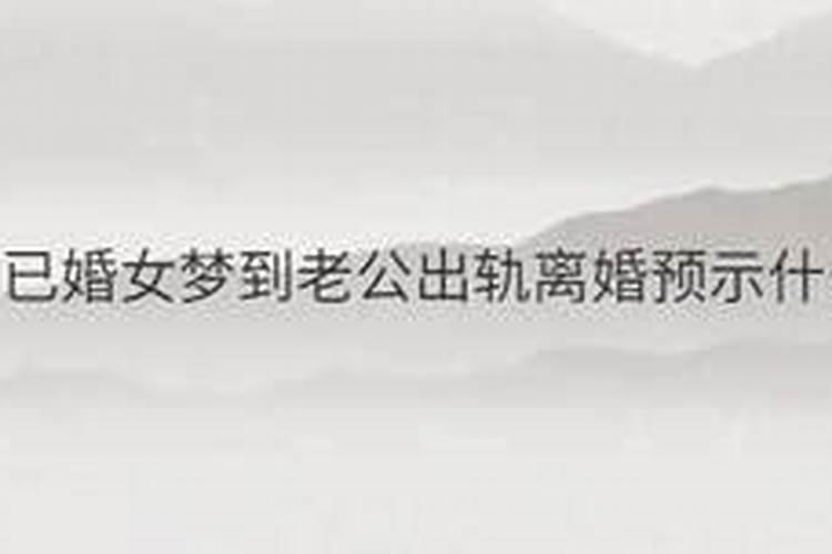 梦到老公出轨要离婚预示着什么