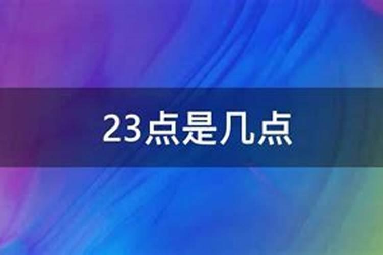 23点是几点怎么算？二十一点至二十三点是什么时辰