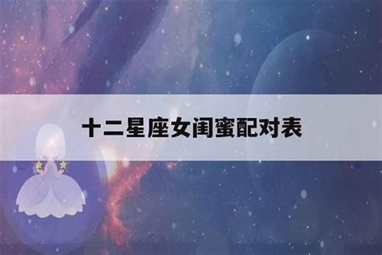 十二星座的闺蜜配对（处女座女生的闺蜜是哪个星座）