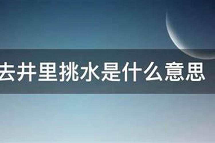 梦见挑水什么意思挑？梦见担水是什么意思周公解梦