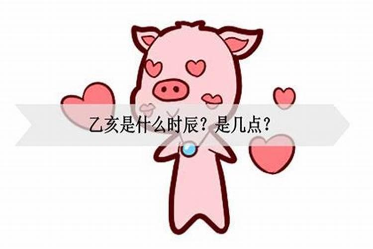 乙亥是什么几点？乙亥时辰是几点