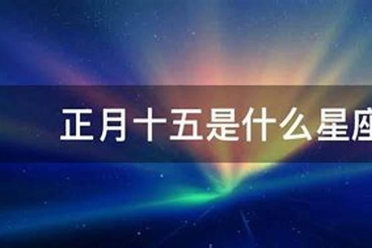 2013正月十五出生什么星座女？1999年正月十五是什么星座