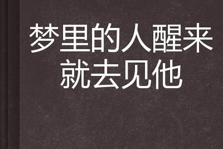 梦里醒来的人就该去见他（被梦见的人会有感应吗是真实的人）