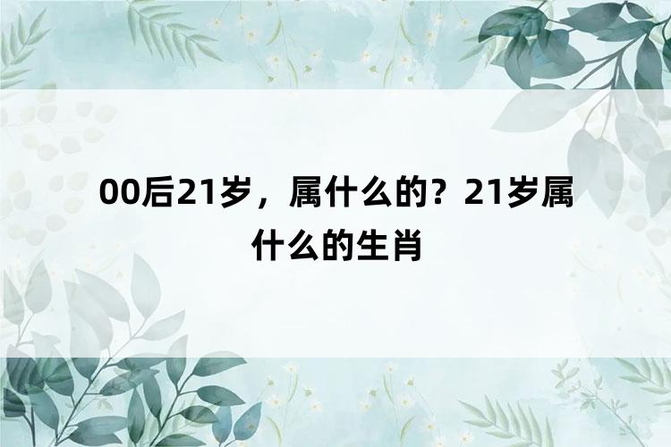 00后21岁，属什么的？21岁属什么的生肖