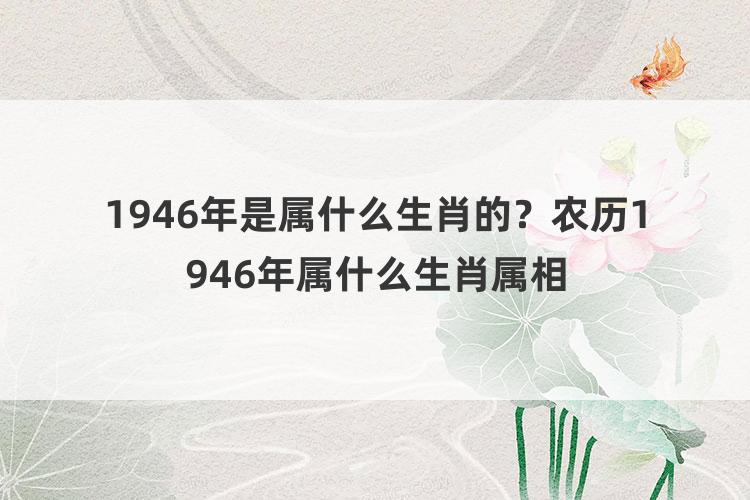 1946年是属什么生肖的？农历1946年属什么生肖属相