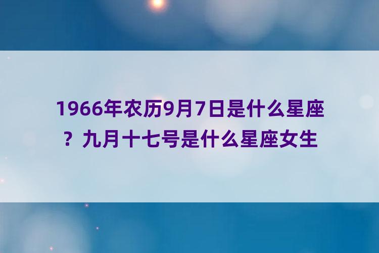 1966年农历9月7日是什么星座？九月十七号是什么星座女生