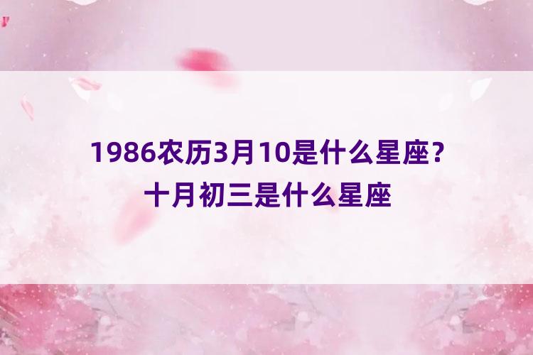 1986农历3月10是什么星座？十月初三是什么星座