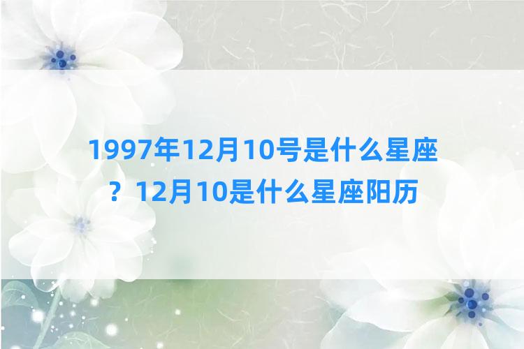 1997年12月10号是什么星座？12月10是什么星座阳历