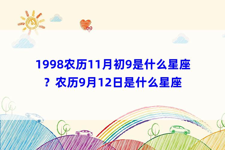 1998农历11月初9是什么星座？农历9月12日是什么星座