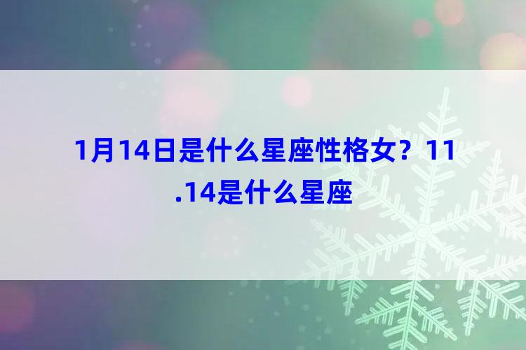 1月14日是什么星座性格女？11.14是什么星座