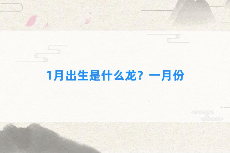 1月出生是什么龙？一月份