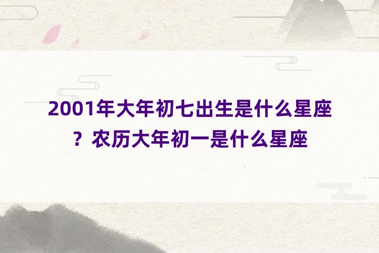 2001年大年初七出生是什么星座？农历大年初一是什么星座