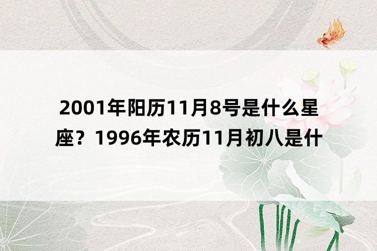 2001年阳历11月8号是什么星座？1996年农历11月初八是什么星座