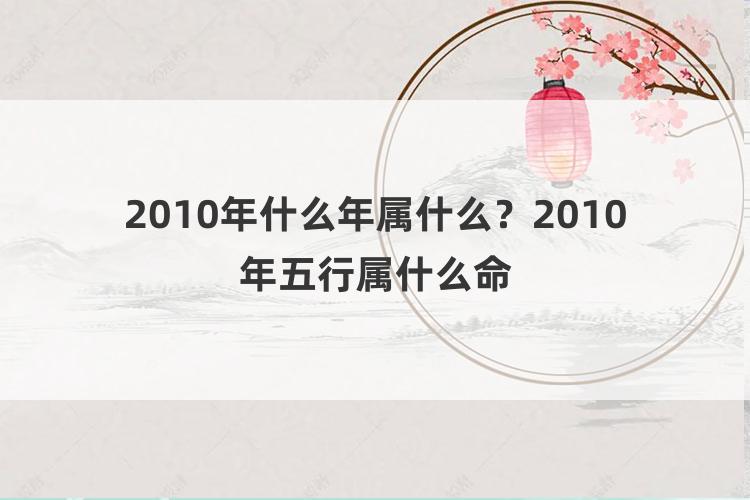 2010年什么年属什么？2010年五行属什么命