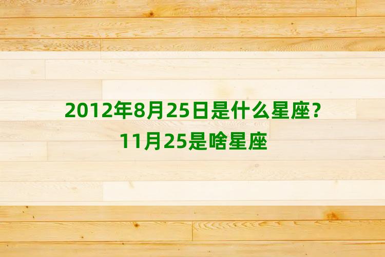 2012年8月25日是什么星座？11月25是啥星座