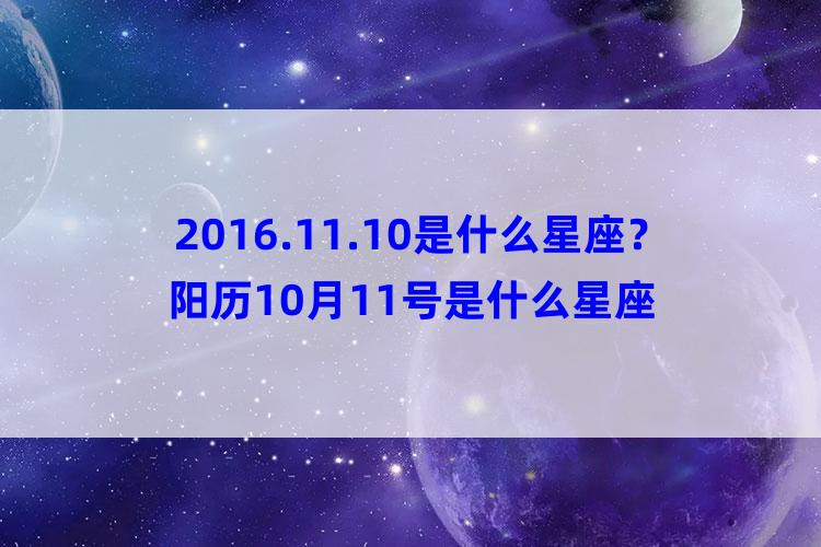 2016.11.10是什么星座？阳历10月11号是什么星座