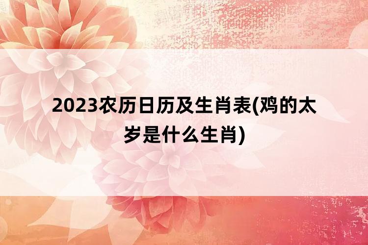 2023农历日历及生肖表(鸡的太岁是什么生肖)