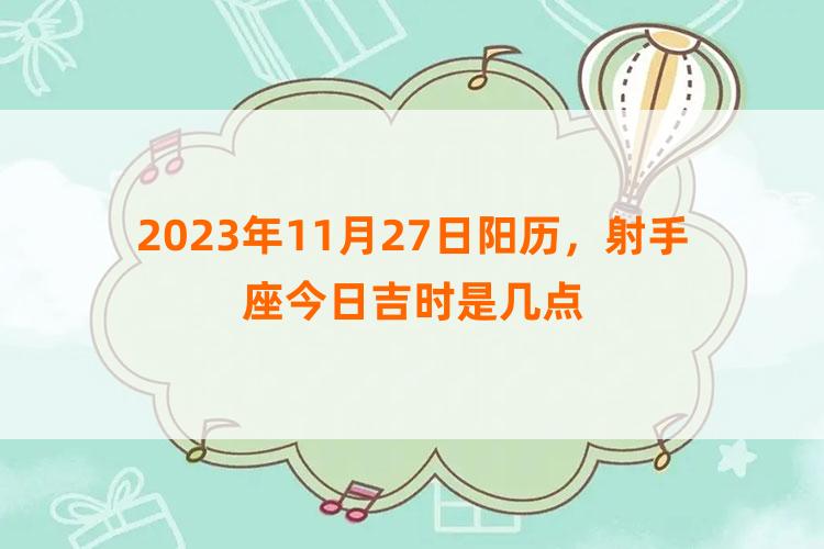 2023年11月27日阳历，射手座今日吉时是几点