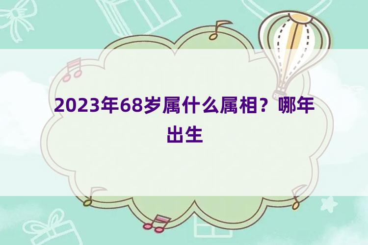 2023年68岁属什么属相？哪年出生