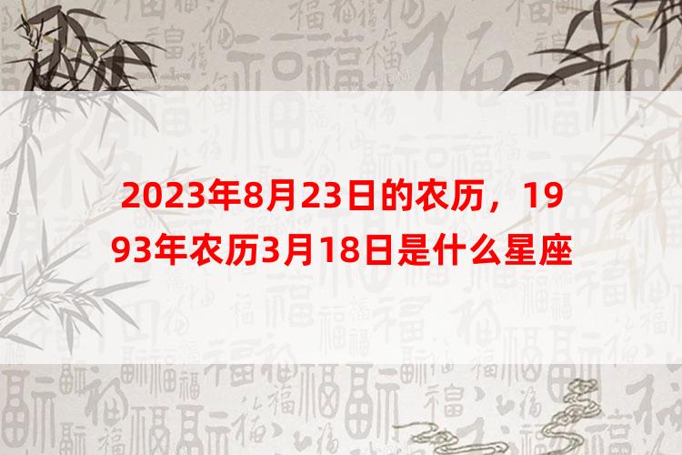 2023年8月23日的农历，1993年农历3月18日是什么星座