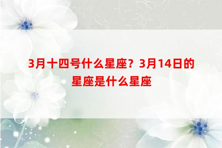 3月十四号什么星座？3月14日的星座是什么星座