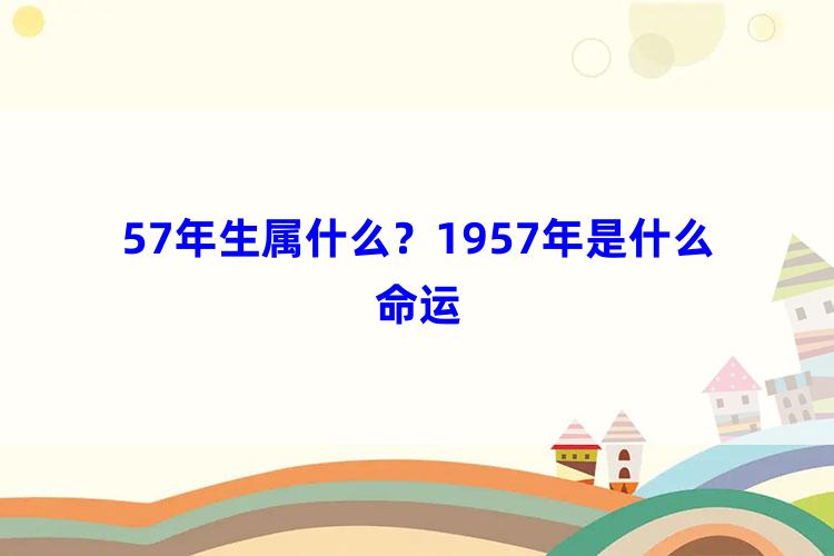 57年生属什么？1957年是什么命运