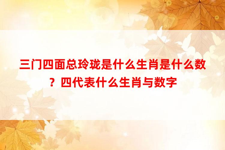 三门四面总玲珑是什么生肖是什么数？四代表什么生肖与数字