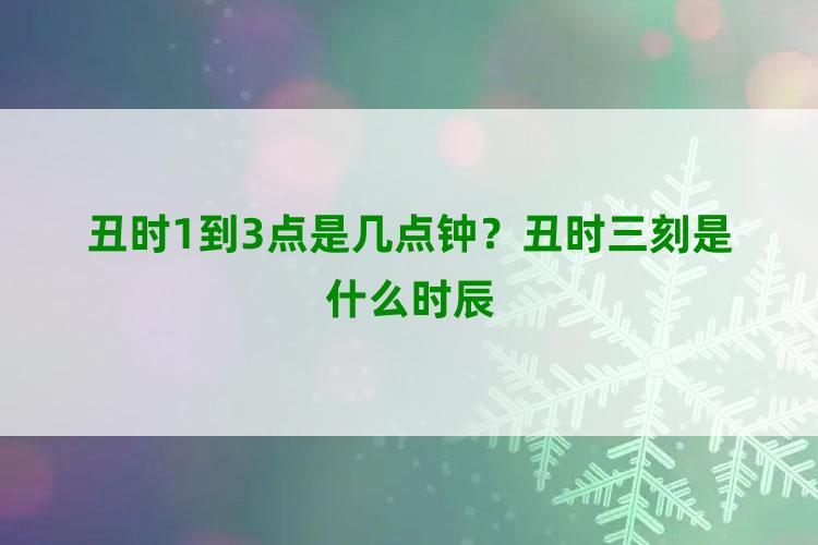 丑时1到3点是几点钟？丑时三刻是什么时辰