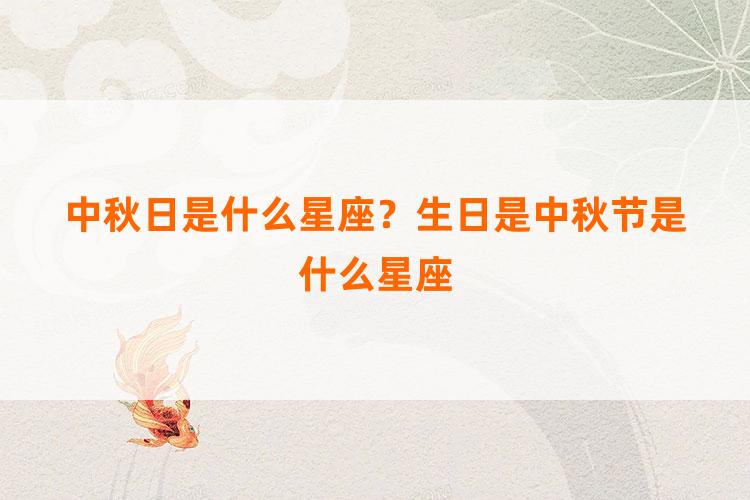 中秋日是什么星座？生日是中秋节是什么星座