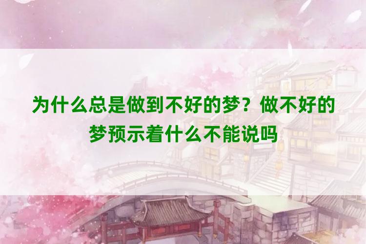 为什么总是做到不好的梦？做不好的梦预示着什么不能说吗