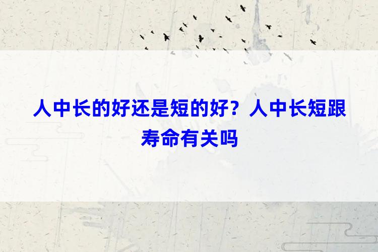 人中长的好还是短的好？人中长短跟寿命有关吗