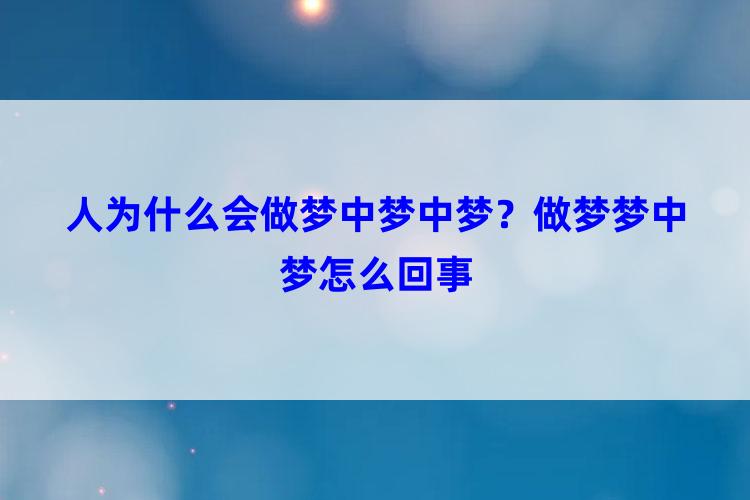 人为什么会做梦中梦中梦？做梦梦中梦怎么回事