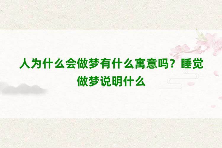 人为什么会做梦有什么寓意吗？睡觉做梦说明什么