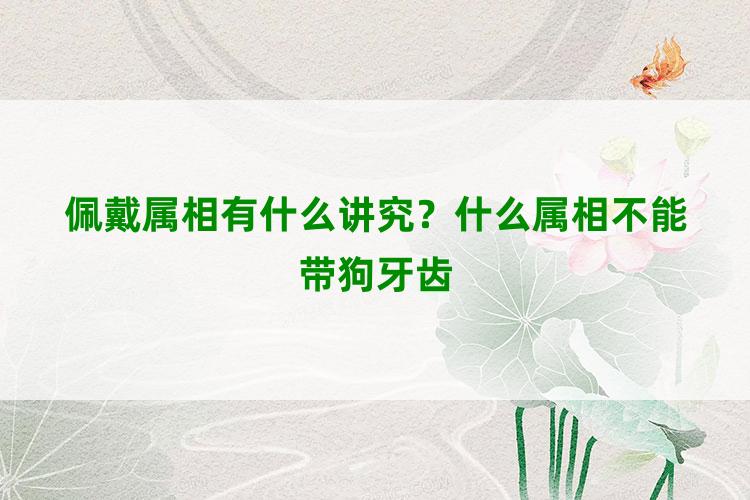 佩戴属相有什么讲究？什么属相不能带狗牙齿