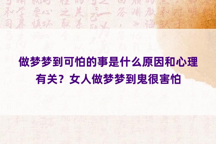 做梦梦到可怕的事是什么原因和心理有关？女人做梦梦到鬼很害怕