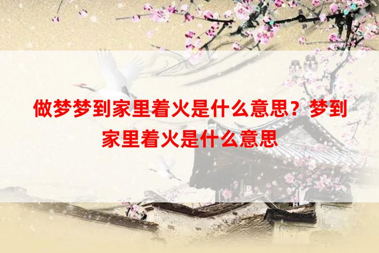 做梦梦到家里着火是什么意思？梦到家里着火是什么意思