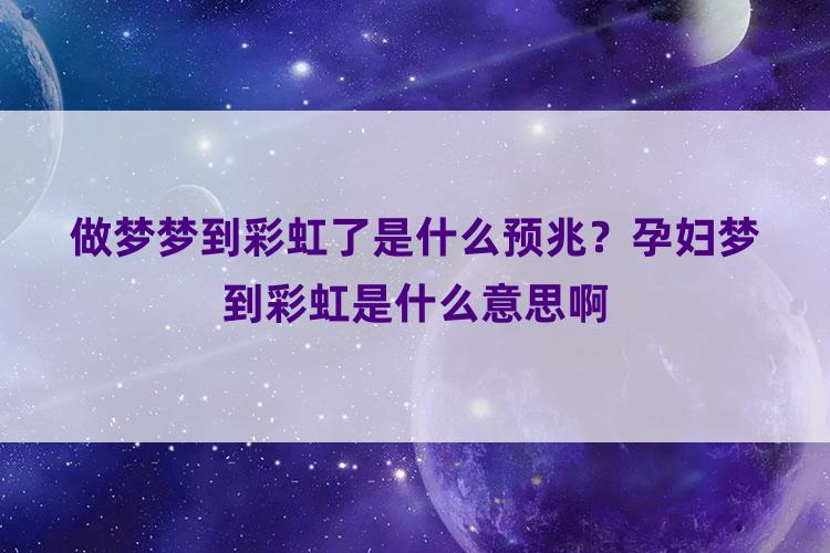 做梦梦到彩虹了是什么预兆？孕妇梦到彩虹是什么意思啊