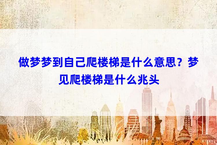 做梦梦到自己爬楼梯是什么意思？梦见爬楼梯是什么兆头