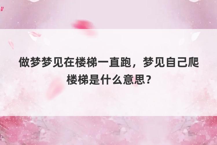 做梦梦见在楼梯一直跑，梦见自己爬楼梯是什么意思？