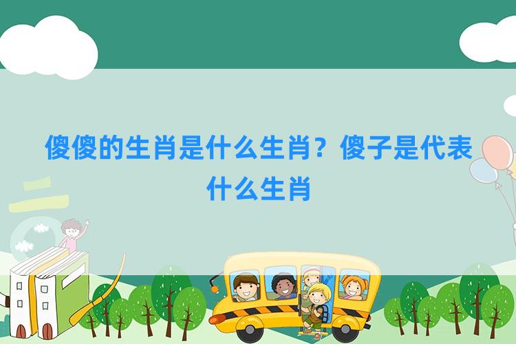 傻傻的生肖是什么生肖？傻子是代表什么生肖