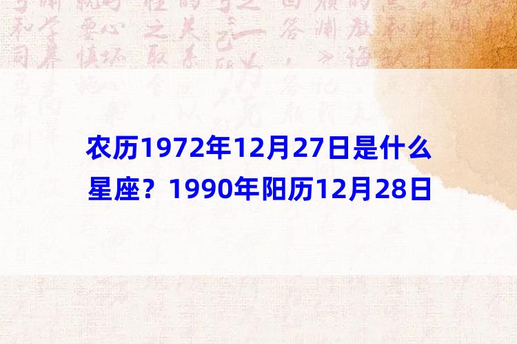 农历1972年12月27日是什么星座？1990年阳历12月28日是什么星座