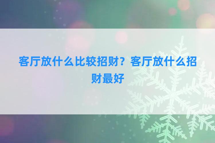 客厅放什么比较招财？客厅放什么招财最好