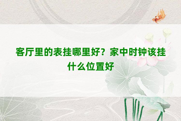 客厅里的表挂哪里好？家中时钟该挂什么位置好