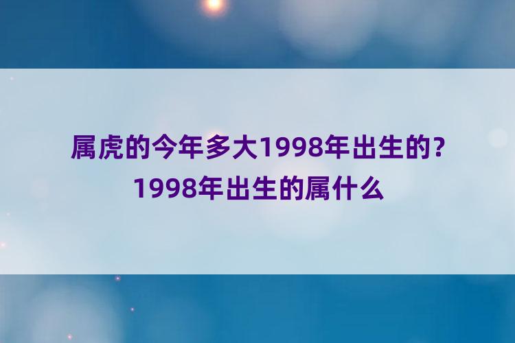 属虎的今年多大1998年出生的？1998年出生的属什么