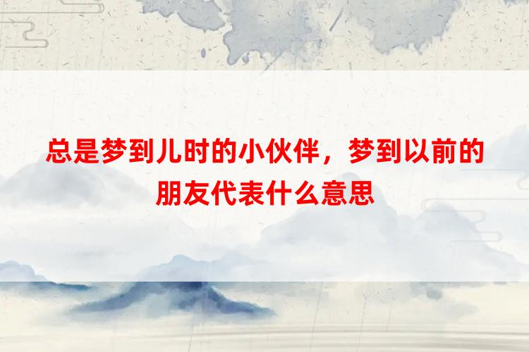 总是梦到儿时的小伙伴，梦到以前的朋友代表什么意思