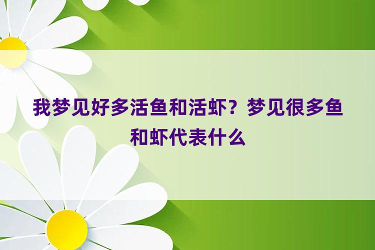 我梦见好多活鱼和活虾？梦见很多鱼和虾代表什么