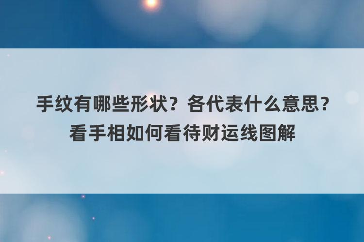 手纹有哪些形状？各代表什么意思？看手相如何看待财运线图解