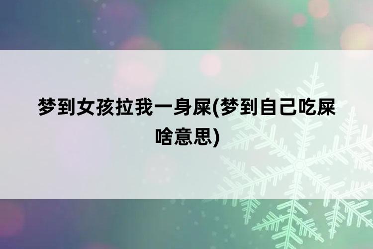 梦到女孩拉我一身屎(梦到自己吃屎啥意思)